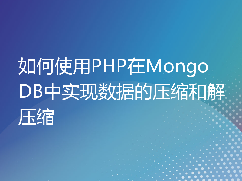 如何使用PHP在MongoDB中实现数据的压缩和解压缩