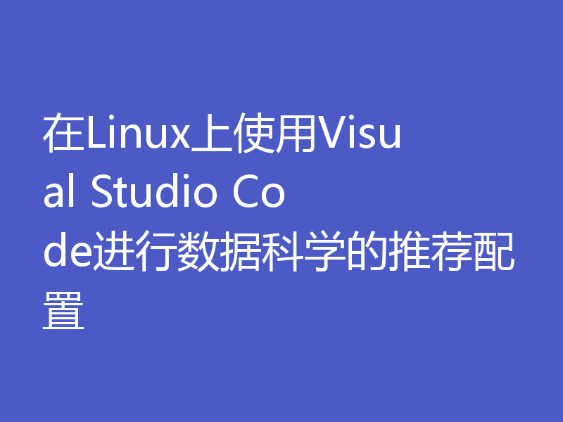 在Linux上使用Visual Studio Code进行数据科学的推荐配置