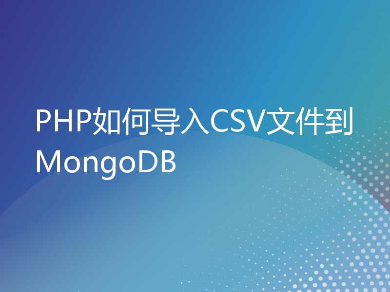 PHP如何导入CSV文件到MongoDB