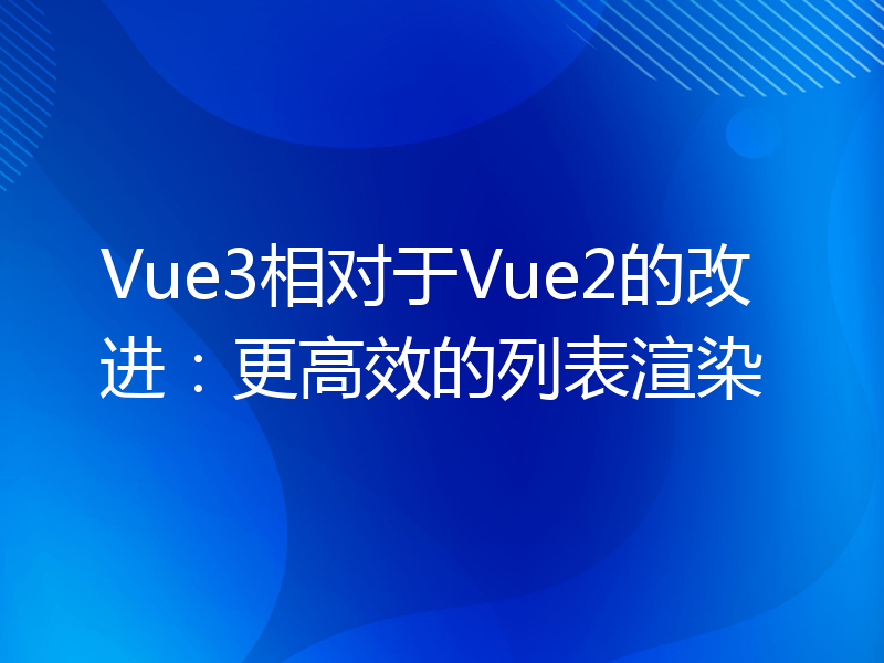 Vue3相对于Vue2的改进：更高效的列表渲染