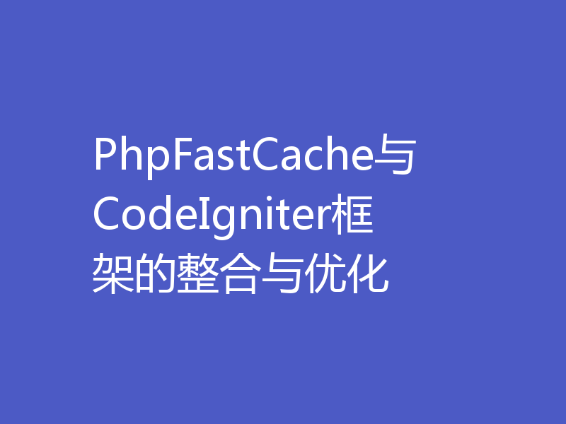 PhpFastCache与CodeIgniter框架的整合与优化