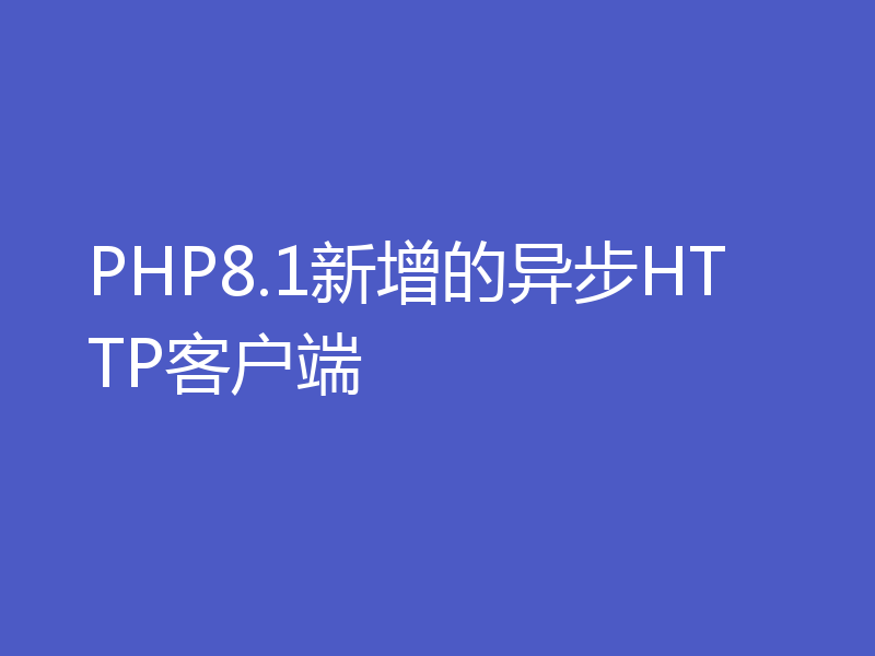 PHP8.1新增的异步HTTP客户端