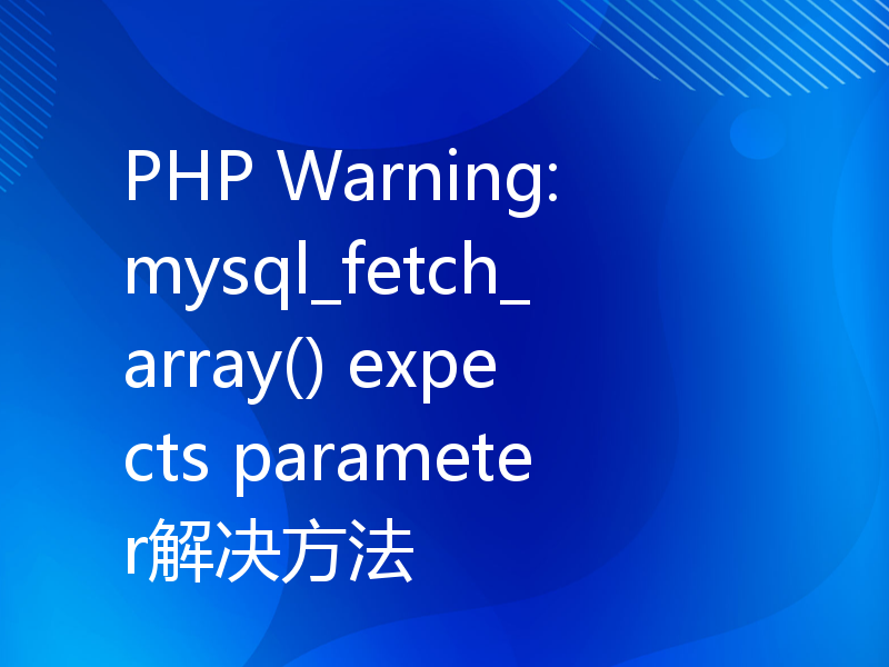 PHP Warning: mysql_fetch_array() expects parameter解决方法