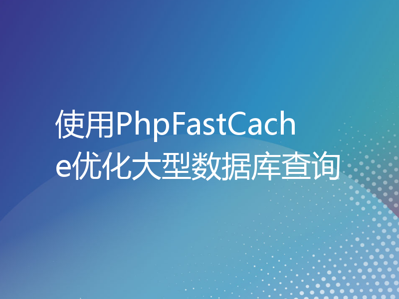 使用PhpFastCache优化大型数据库查询