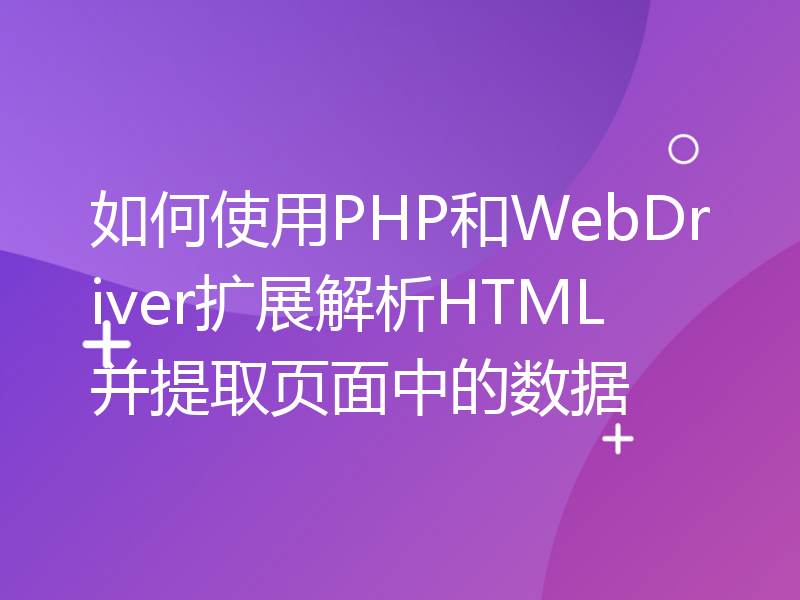 如何使用PHP和WebDriver扩展解析HTML并提取页面中的数据