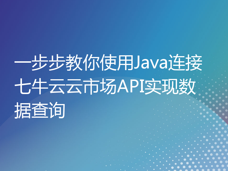 一步步教你使用Java连接七牛云云市场API实现数据查询