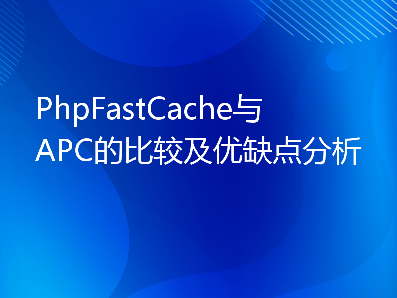 PhpFastCache与APC的比较及优缺点分析