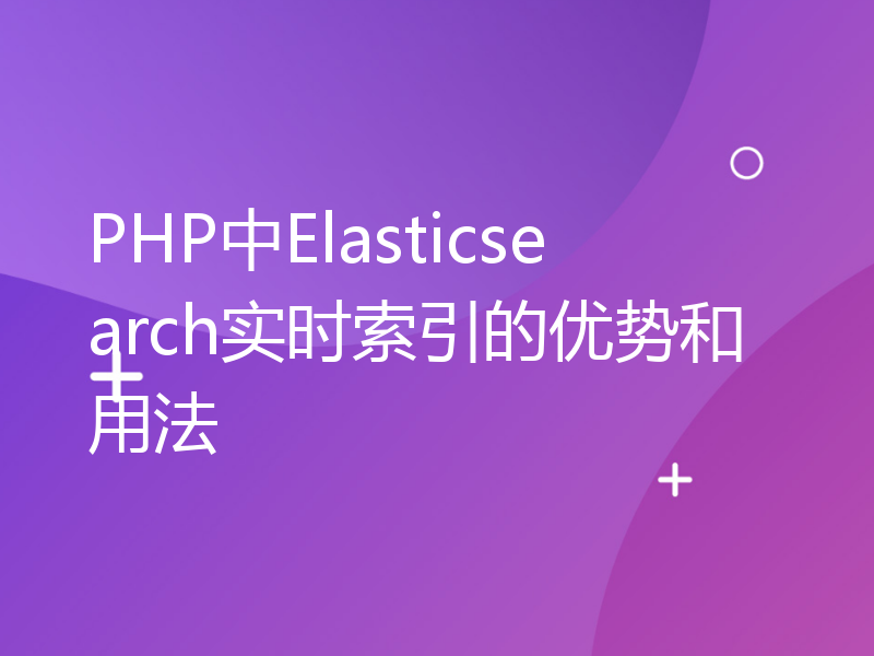 PHP中Elasticsearch实时索引的优势和用法