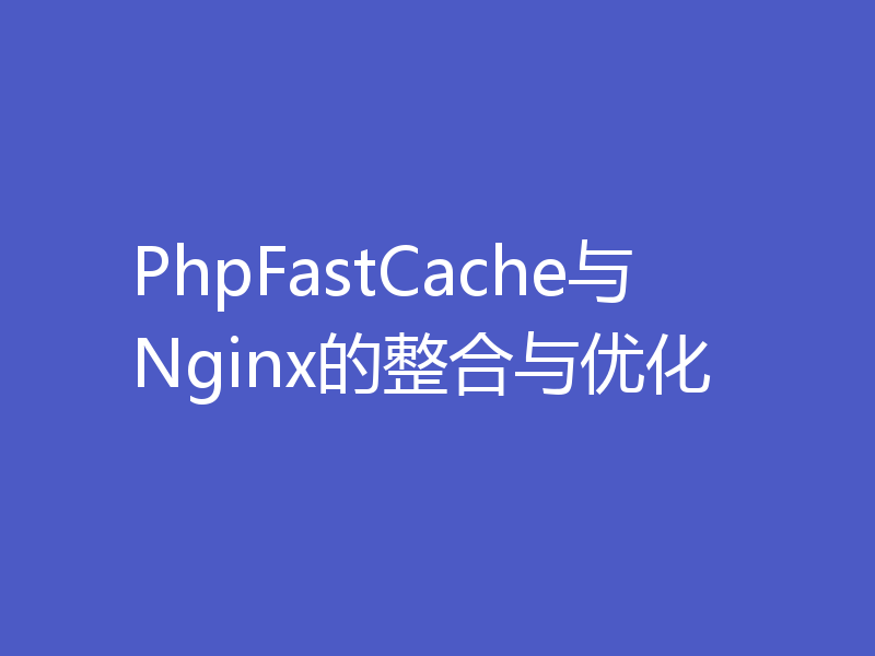 PhpFastCache与Nginx的整合与优化