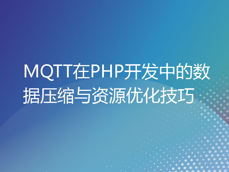 MQTT在PHP开发中的数据压缩与资源优化技巧