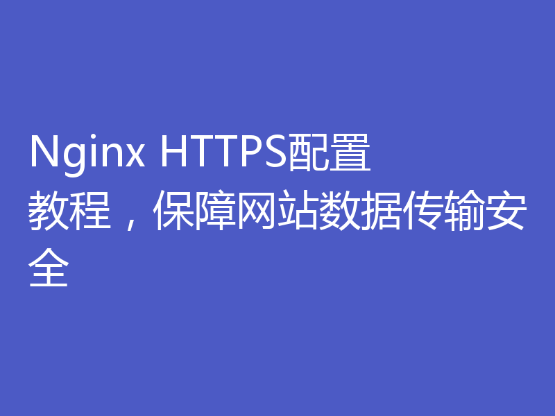 Nginx HTTPS配置教程，保障网站数据传输安全