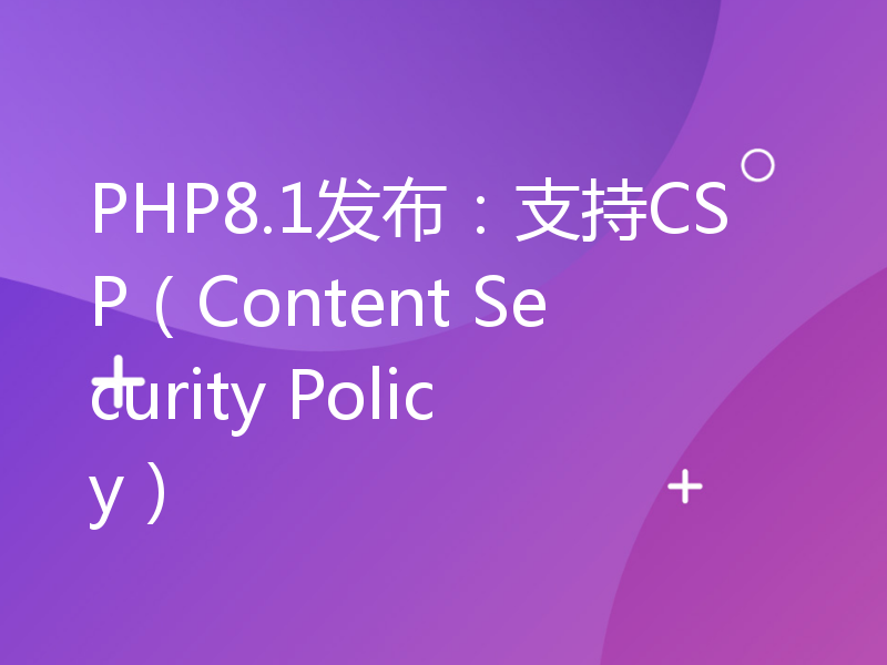 PHP8.1发布：支持CSP（Content Security Policy）