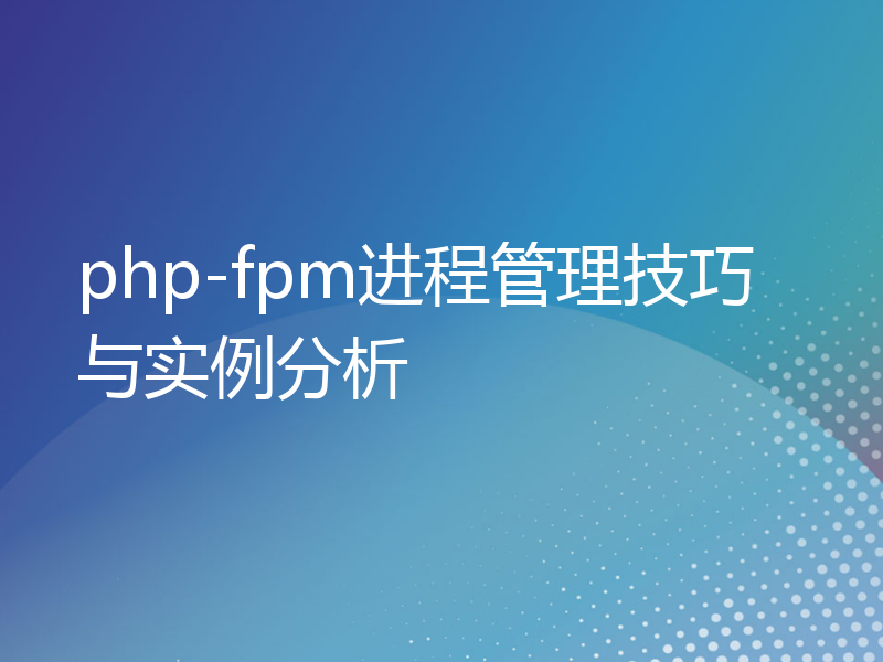 php-fpm进程管理技巧与实例分析