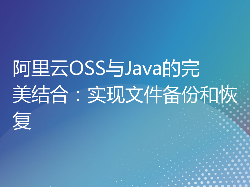 阿里云OSS与Java的完美结合：实现文件备份和恢复