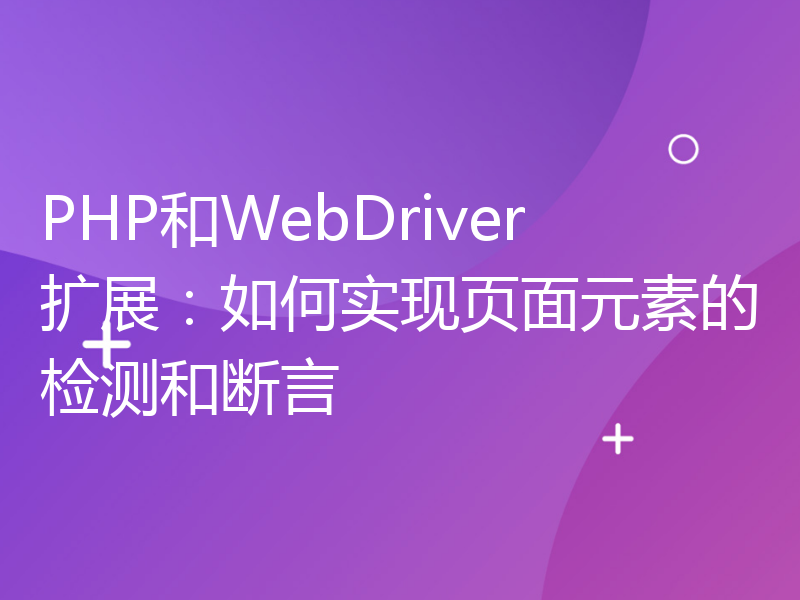 PHP和WebDriver扩展：如何实现页面元素的检测和断言