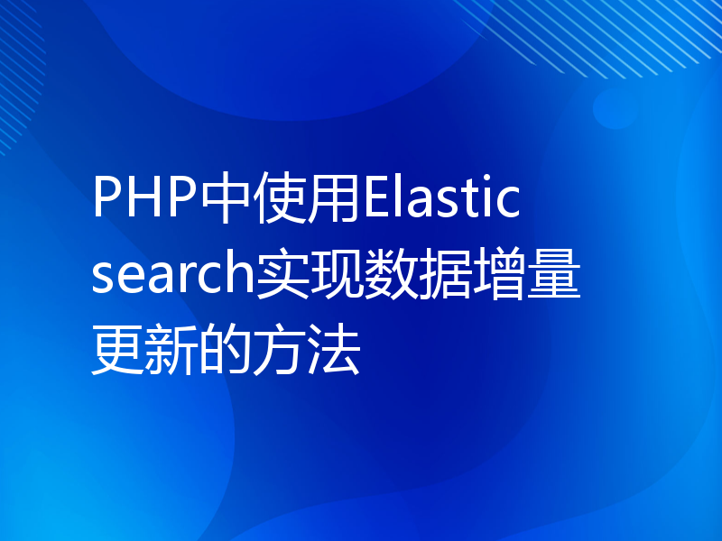 PHP中使用Elasticsearch实现数据增量更新的方法