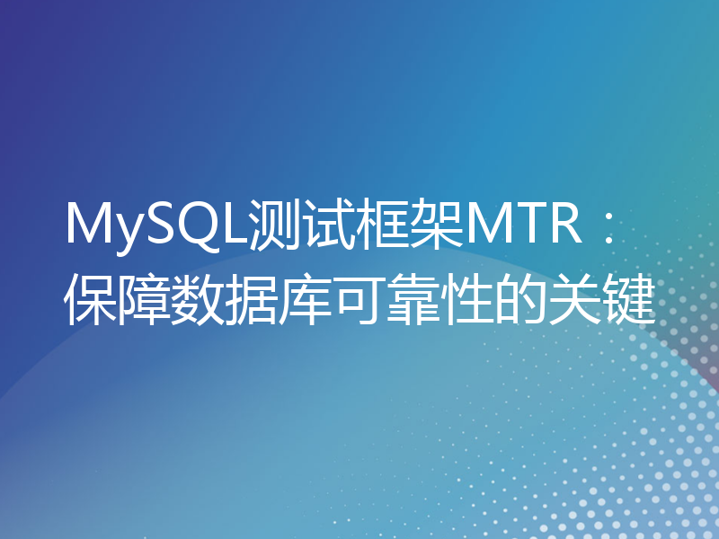 MySQL测试框架MTR：保障数据库可靠性的关键