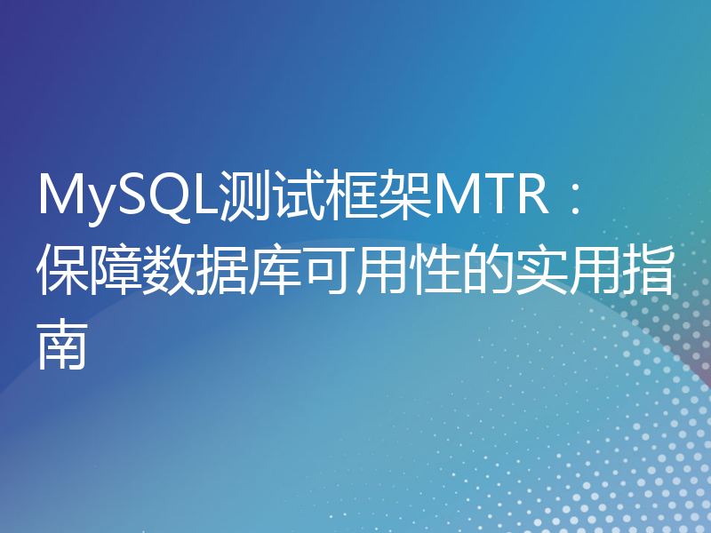 MySQL测试框架MTR：保障数据库可用性的实用指南