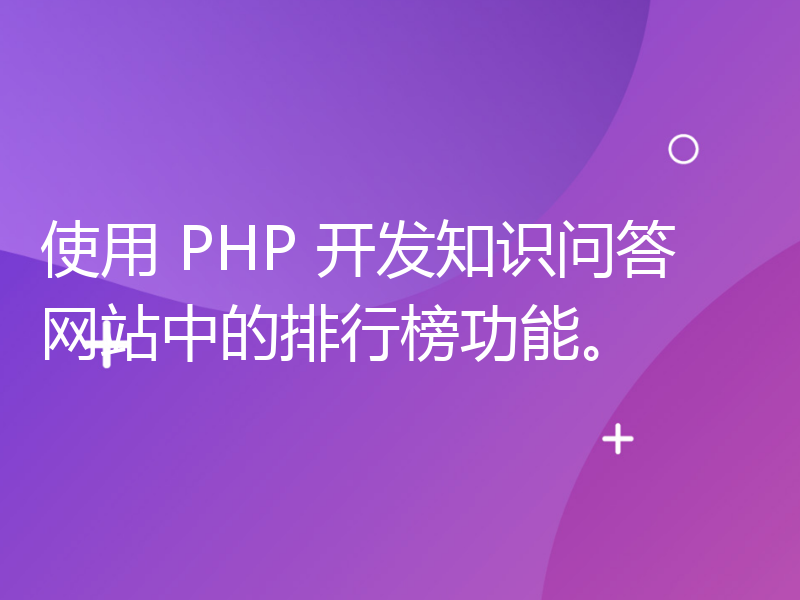 使用 PHP 开发知识问答网站中的排行榜功能。