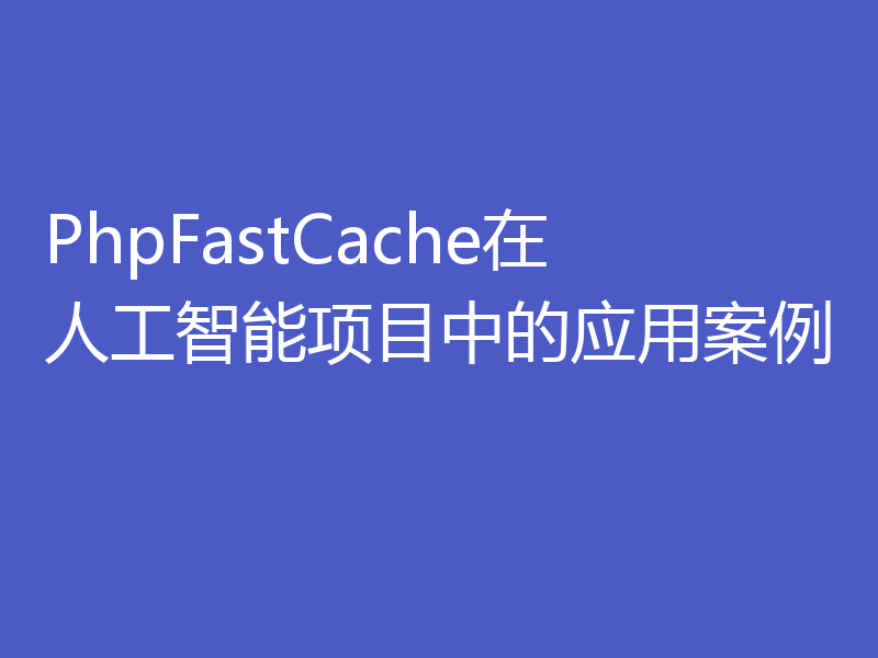 PhpFastCache在人工智能项目中的应用案例
