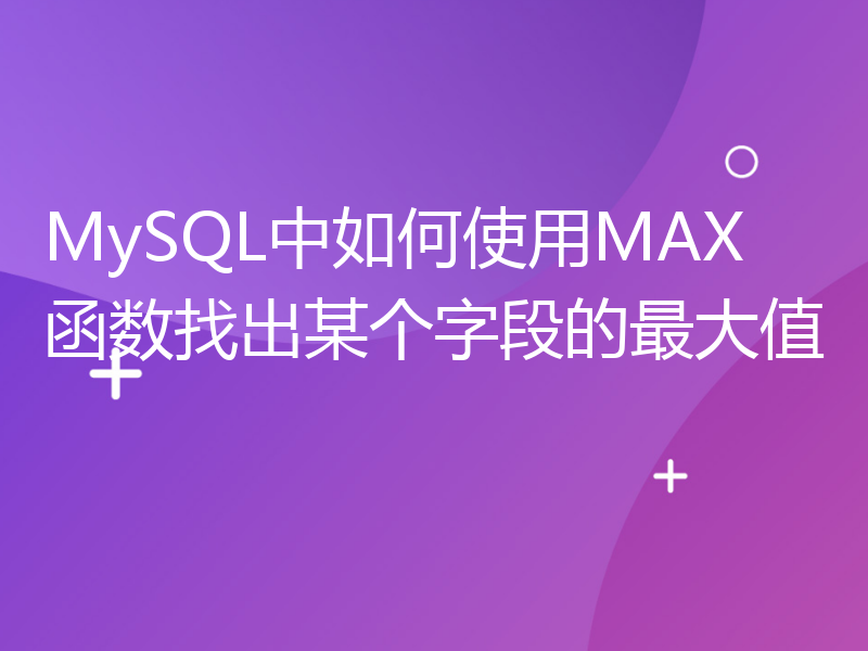 MySQL中如何使用MAX函数找出某个字段的最大值