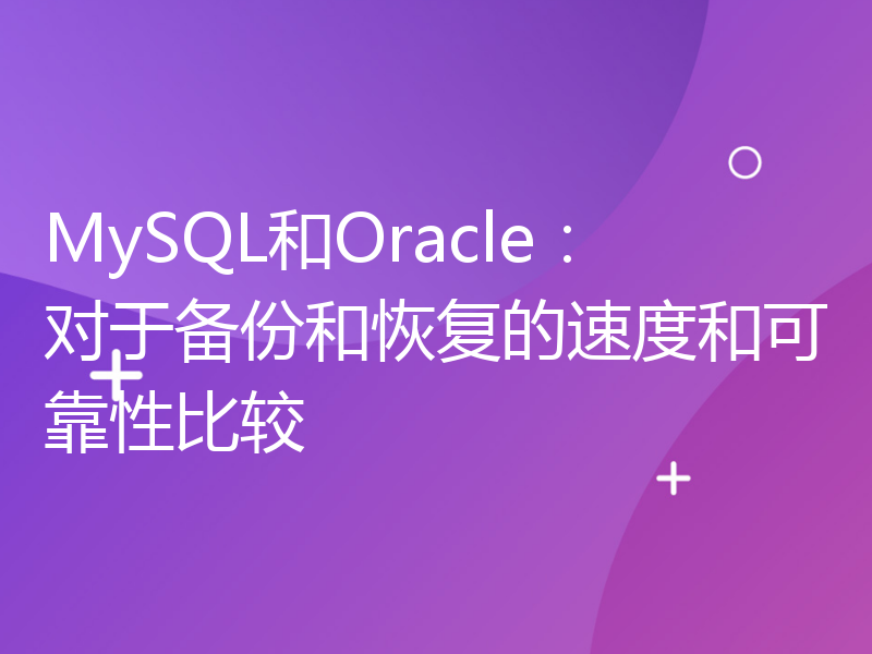 MySQL和Oracle：对于备份和恢复的速度和可靠性比较