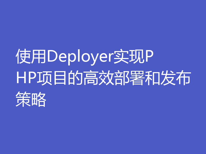 使用Deployer实现PHP项目的高效部署和发布策略