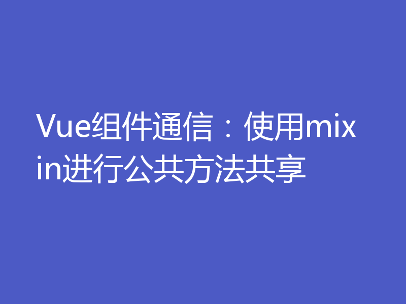 Vue组件通信：使用mixin进行公共方法共享