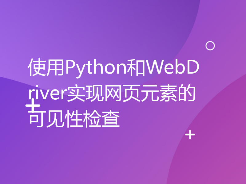 使用Python和WebDriver实现网页元素的可见性检查