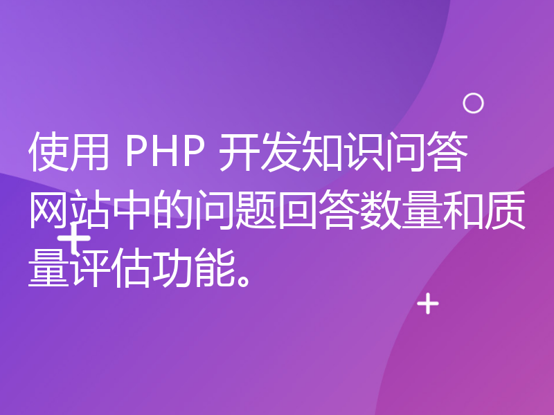 使用 PHP 开发知识问答网站中的问题回答数量和质量评估功能。