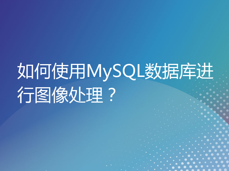 如何使用MySQL数据库进行图像处理？