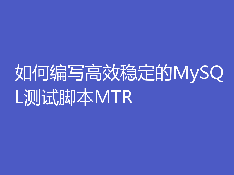 如何编写高效稳定的MySQL测试脚本MTR
