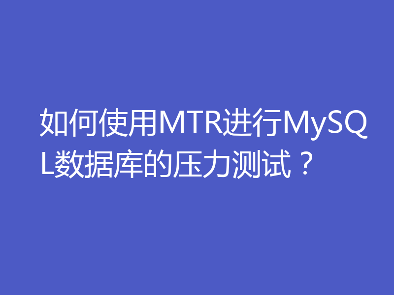 如何使用MTR进行MySQL数据库的压力测试？