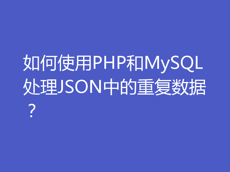 如何使用PHP和MySQL处理JSON中的重复数据？