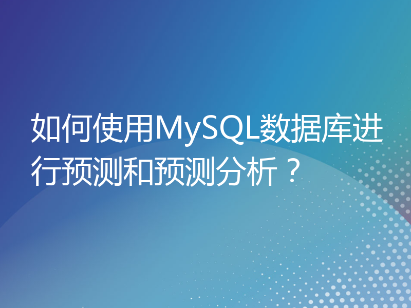 如何使用MySQL数据库进行预测和预测分析？