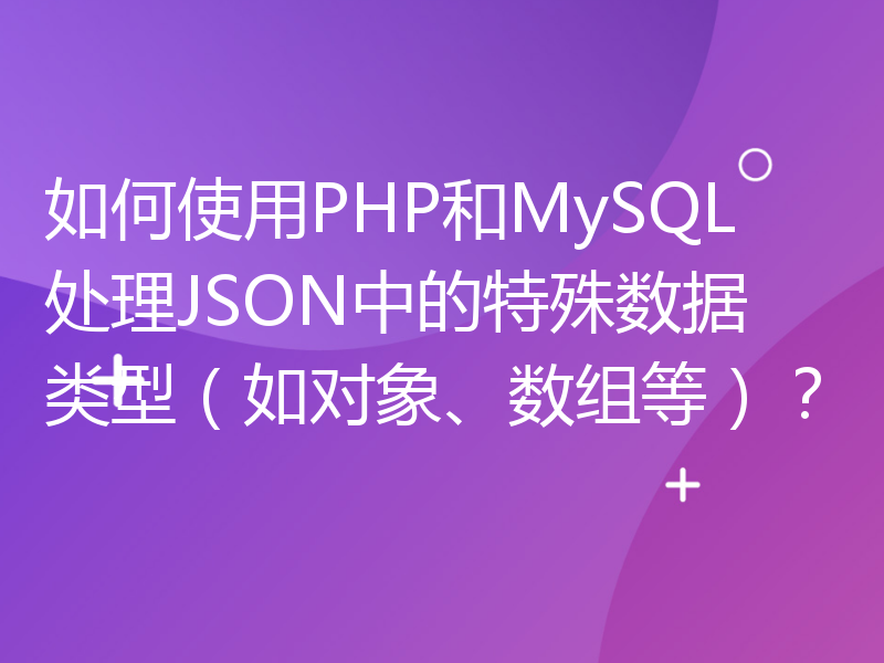 如何使用PHP和MySQL处理JSON中的特殊数据类型（如对象、数组等）？