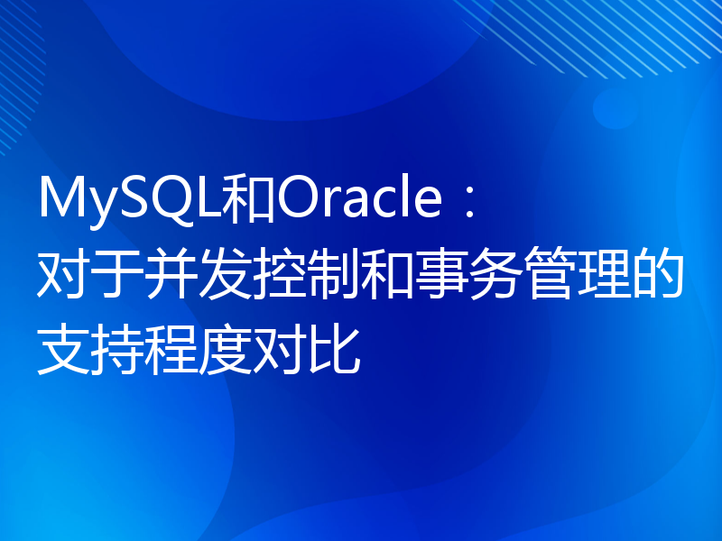 MySQL和Oracle：对于并发控制和事务管理的支持程度对比