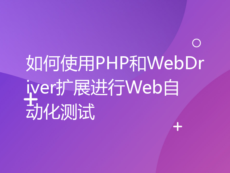 如何使用PHP和WebDriver扩展进行Web自动化测试