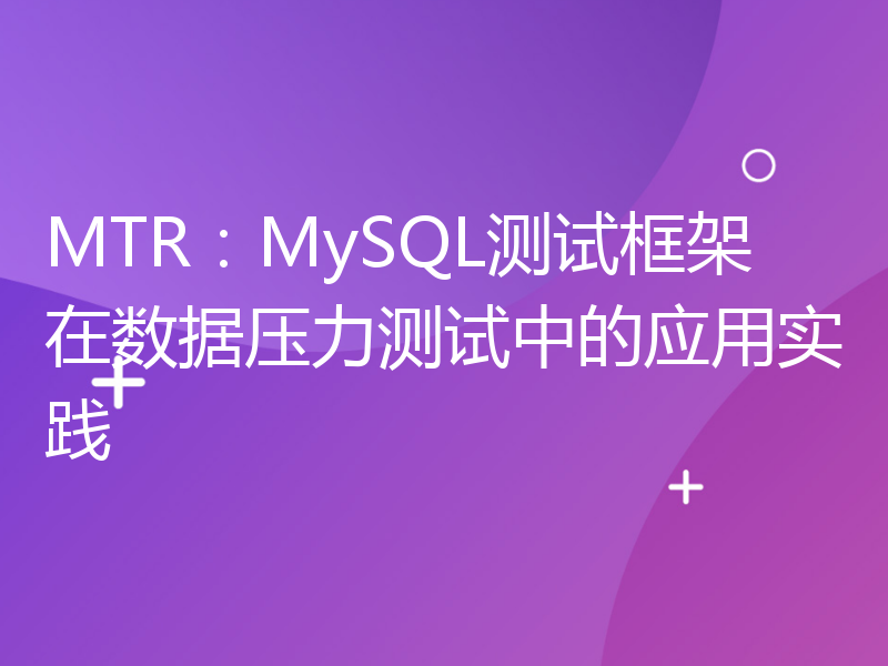 MTR：MySQL测试框架在数据压力测试中的应用实践