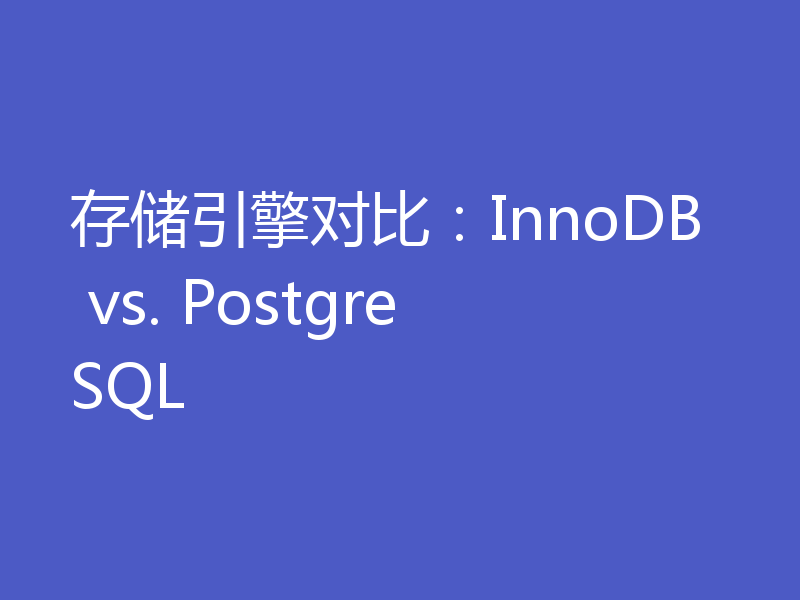 存储引擎对比：InnoDB vs. PostgreSQL
