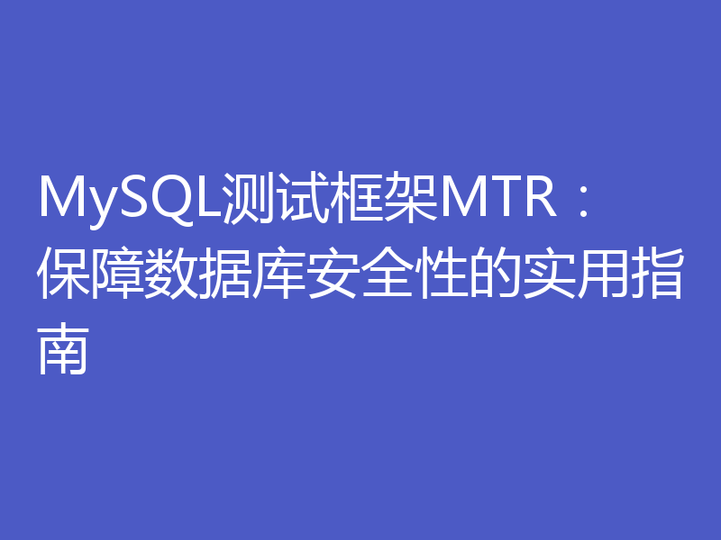 MySQL测试框架MTR：保障数据库安全性的实用指南