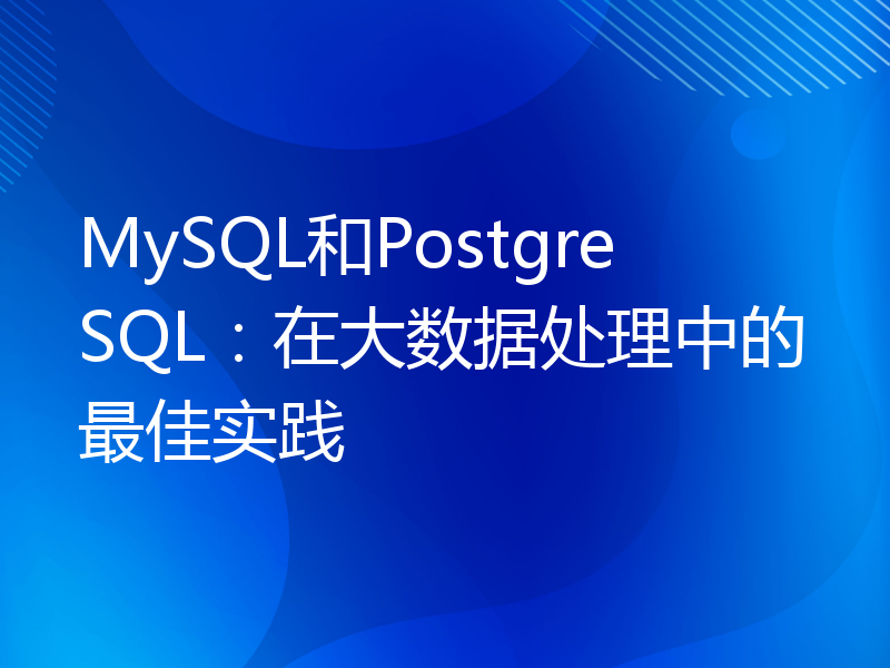MySQL和PostgreSQL：在大数据处理中的最佳实践