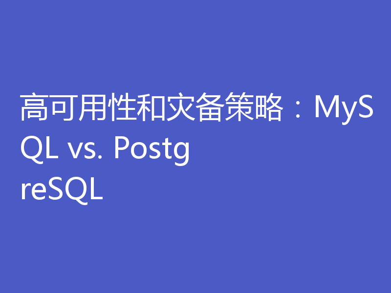 高可用性和灾备策略：MySQL vs. PostgreSQL