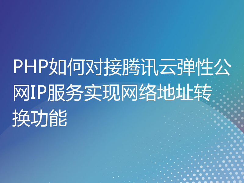 PHP如何对接腾讯云弹性公网IP服务实现网络地址转换功能