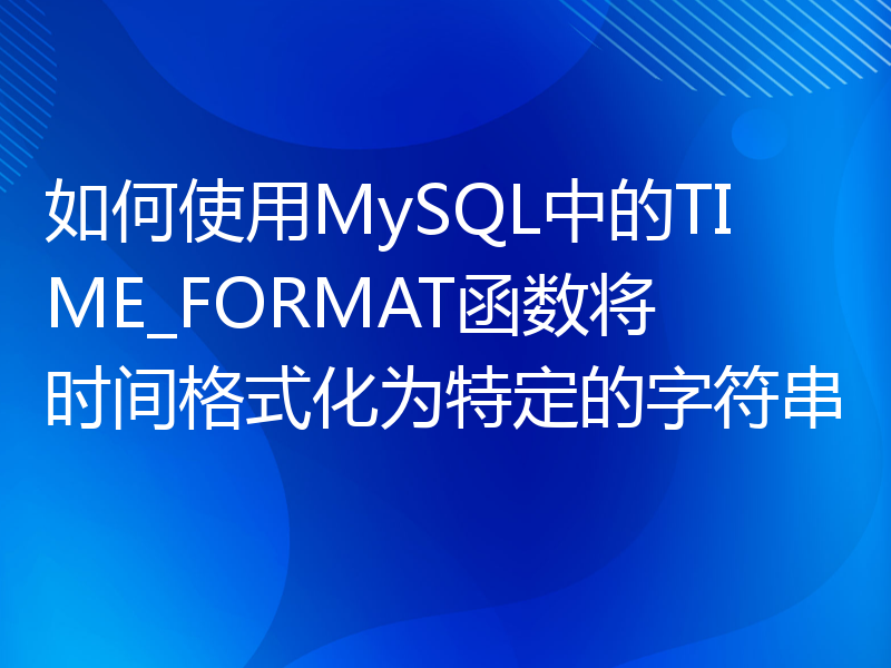 如何使用MySQL中的TIME_FORMAT函数将时间格式化为特定的字符串