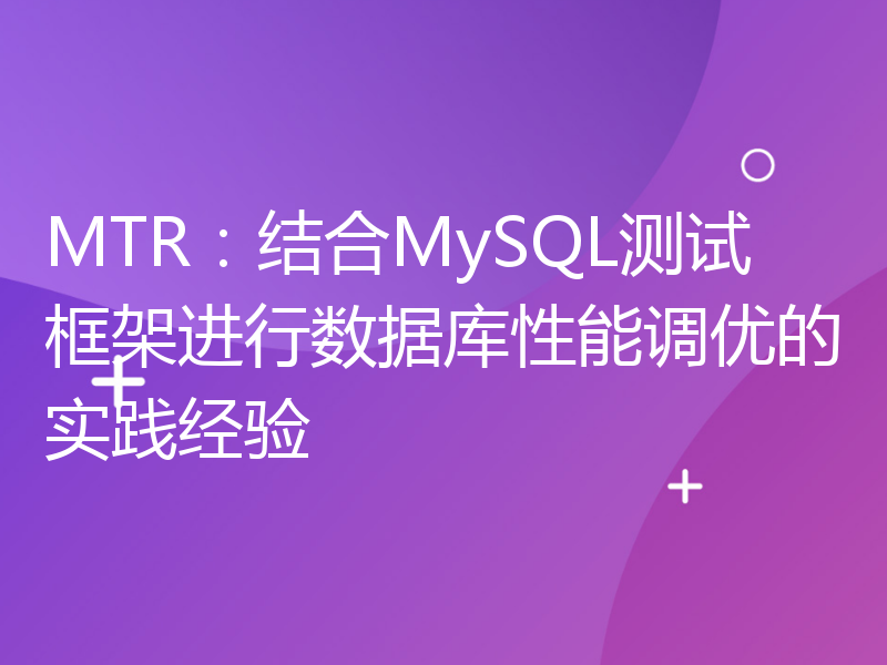 MTR：结合MySQL测试框架进行数据库性能调优的实践经验