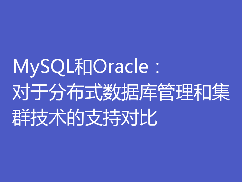 MySQL和Oracle：对于分布式数据库管理和集群技术的支持对比