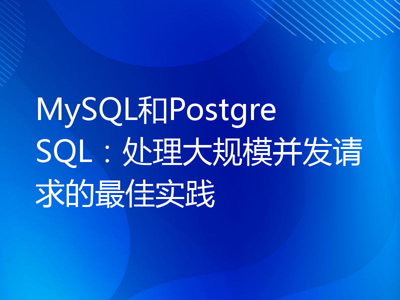 MySQL和PostgreSQL：处理大规模并发请求的最佳实践