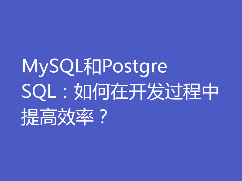 MySQL和PostgreSQL：如何在开发过程中提高效率？