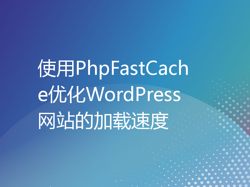 使用PhpFastCache优化WordPress网站的加载速度